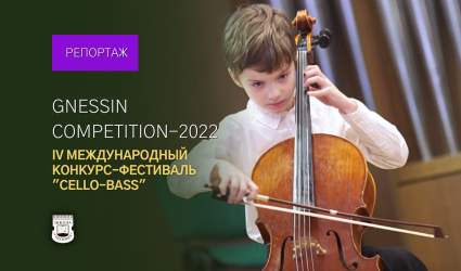Gnessin Competition: IV Международный конкурс-фестиваль исполнителей на виолончели и контрабасе им. Гнесиных